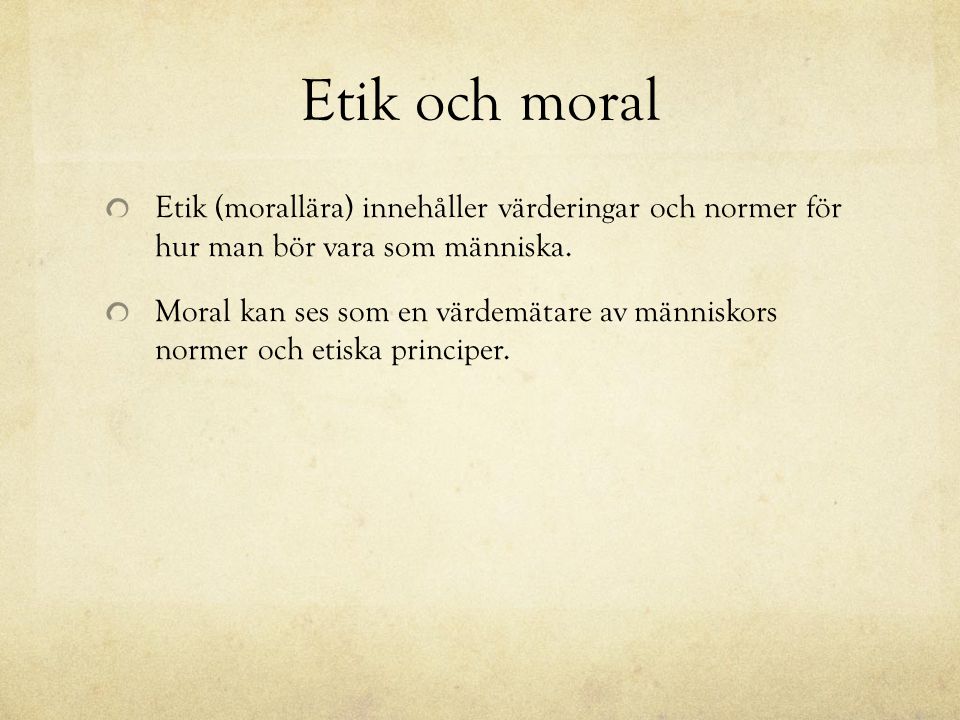 Etik och moral Etik (morallära) innehåller värderingar och normer för hur man bör vara som människa.