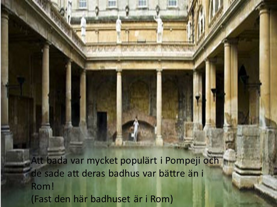 Att bada var mycket populärt i Pompeji och de sade att deras badhus var bättre än i Rom!