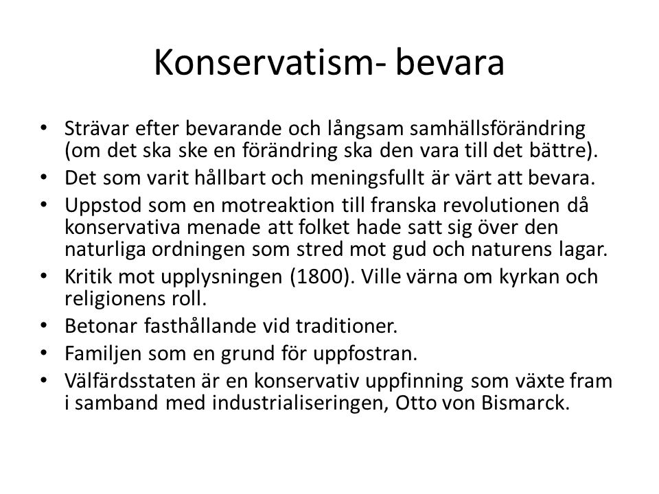 Konservatism- bevara Strävar efter bevarande och långsam samhällsförändring (om det ska ske en förändring ska den vara till det bättre).