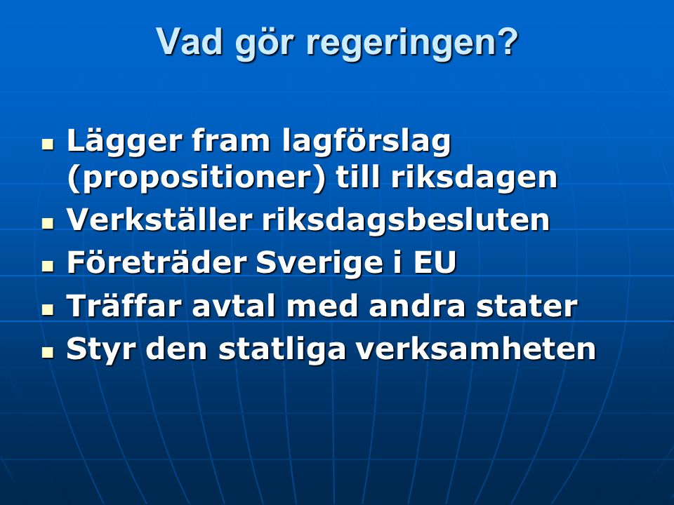 Vad gör regeringen Lägger fram lagförslag (propositioner) till riksdagen Verkställer riksdagsbesluten.