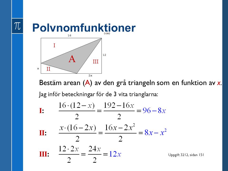 Polynomfunktioner I. A. III. II. Bestäm arean (A) av den grå triangeln som en funktion av x. Jag inför beteckningar för de 3 vita trianglarna: