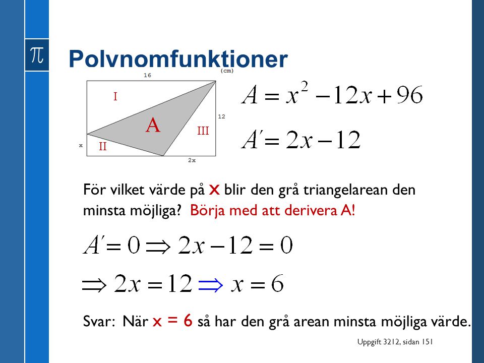 Polynomfunktioner I. A. III. II. För vilket värde på x blir den grå triangelarean den minsta möjliga Börja med att derivera A!