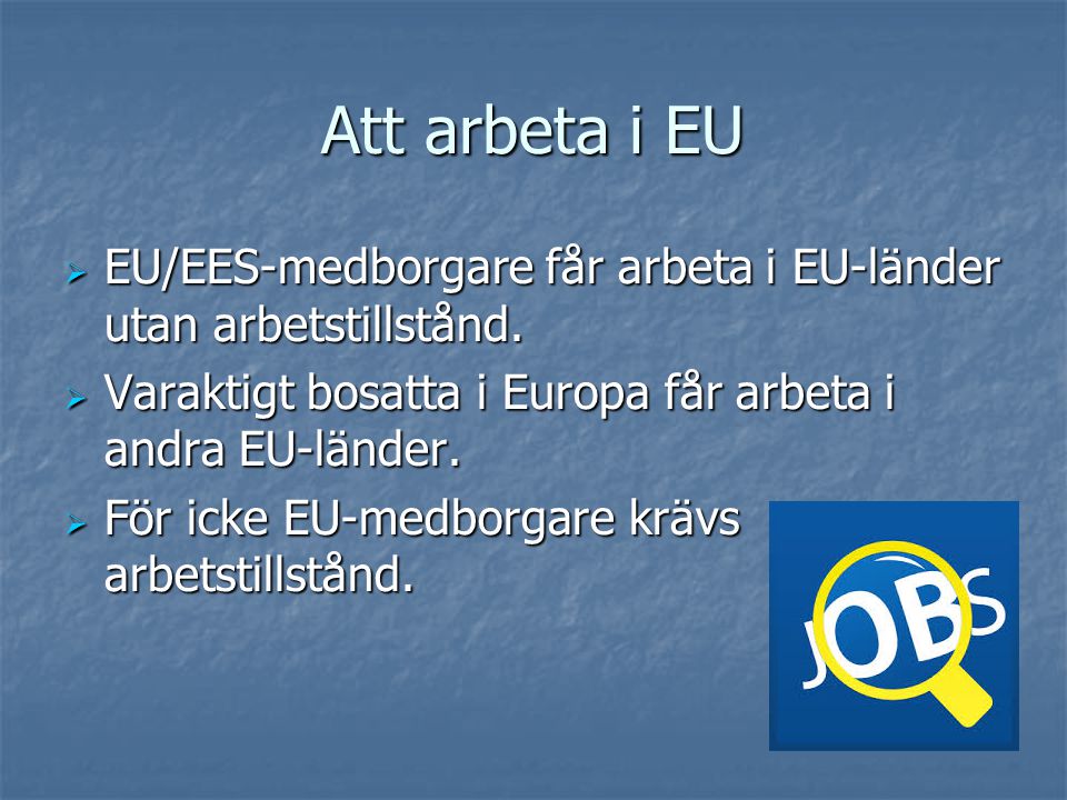 Att arbeta i EU EU/EES-medborgare får arbeta i EU-länder utan arbetstillstånd. Varaktigt bosatta i Europa får arbeta i andra EU-länder.