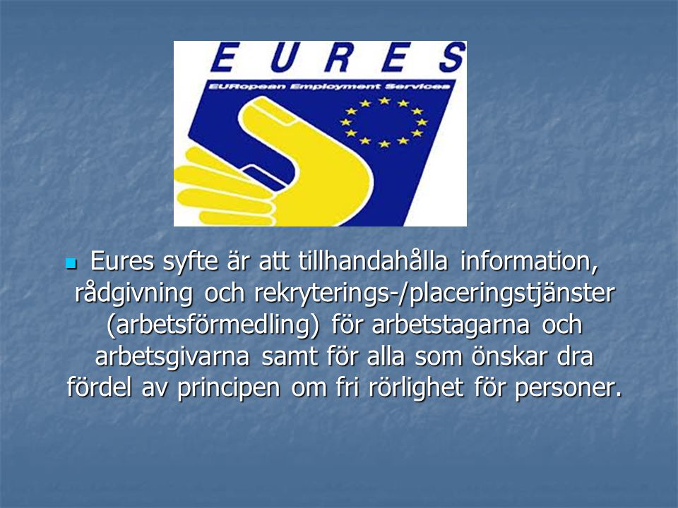 Eures syfte är att tillhandahålla information, rådgivning och rekryterings-/placeringstjänster (arbetsförmedling) för arbetstagarna och arbetsgivarna samt för alla som önskar dra fördel av principen om fri rörlighet för personer.