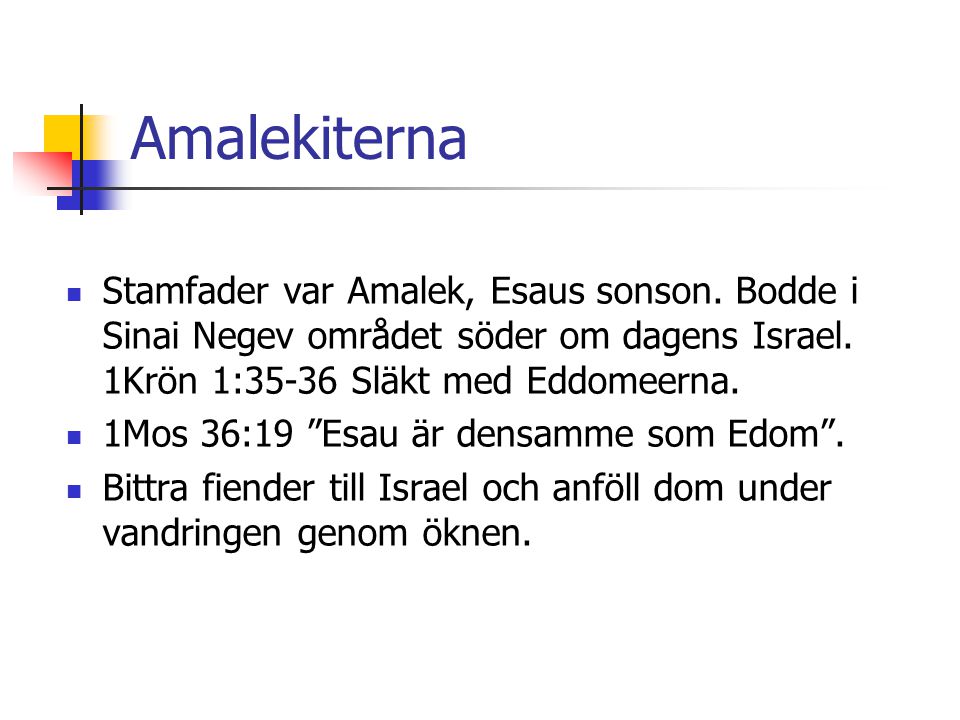 Amalekiterna Stamfader var Amalek, Esaus sonson. Bodde i Sinai Negev området söder om dagens Israel. 1Krön 1:35-36 Släkt med Eddomeerna.