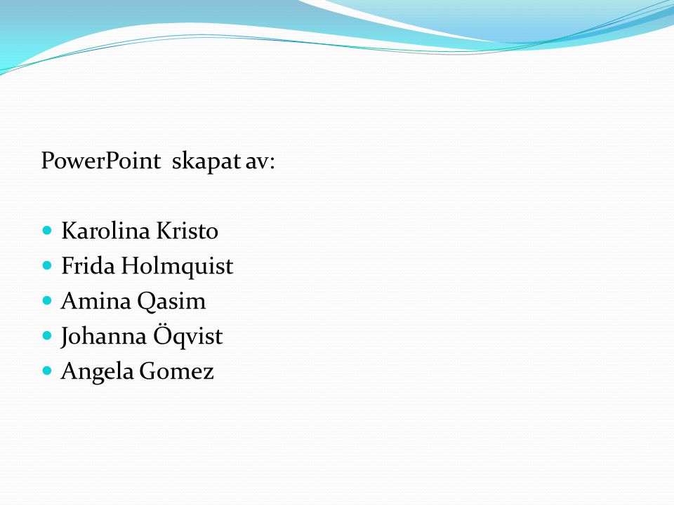 PowerPoint skapat av: Karolina Kristo Frida Holmquist Amina Qasim Johanna Öqvist Angela Gomez