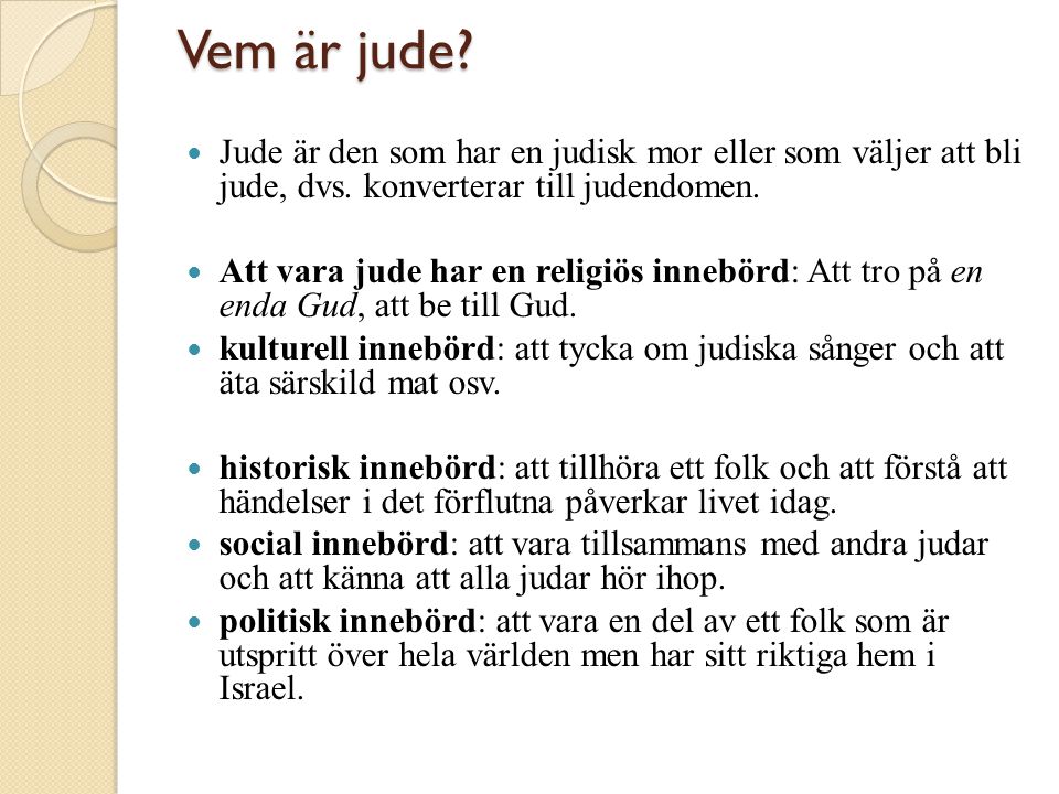 Vem är jude Jude är den som har en judisk mor eller som väljer att bli jude, dvs. konverterar till judendomen.