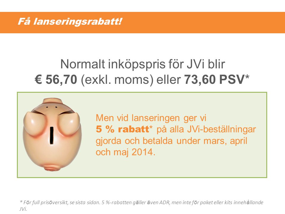 Normalt inköpspris för JVi blir € 56,70 (exkl. moms) eller 73,60 PSV*