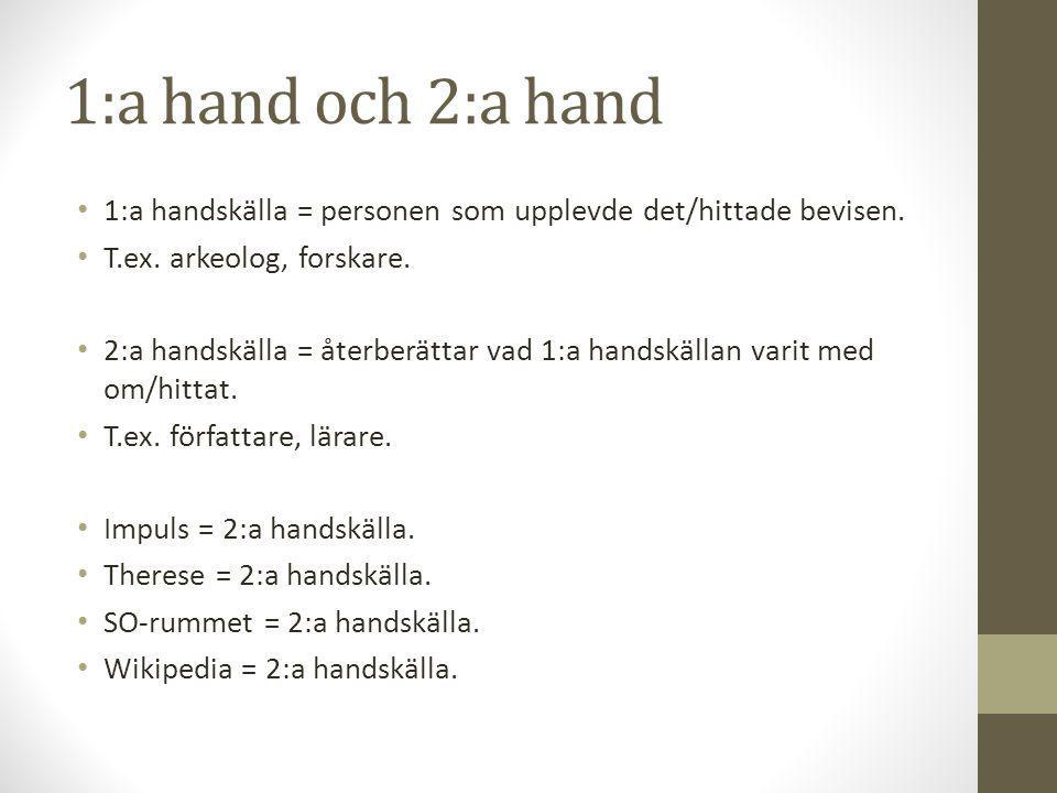 1:a hand och 2:a hand 1:a handskälla = personen som upplevde det/hittade bevisen. T.ex. arkeolog, forskare.