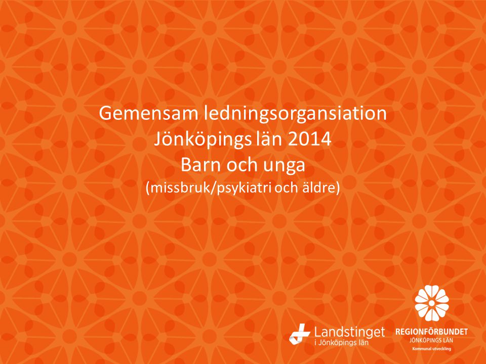 Gemensam ledningsorgansiation Jönköpings län 2014 Barn och unga (missbruk/psykiatri och äldre)