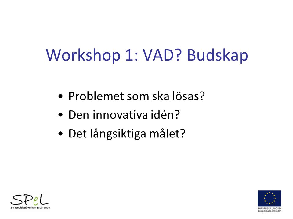 Workshop 1: VAD Budskap Problemet som ska lösas Den innovativa idén