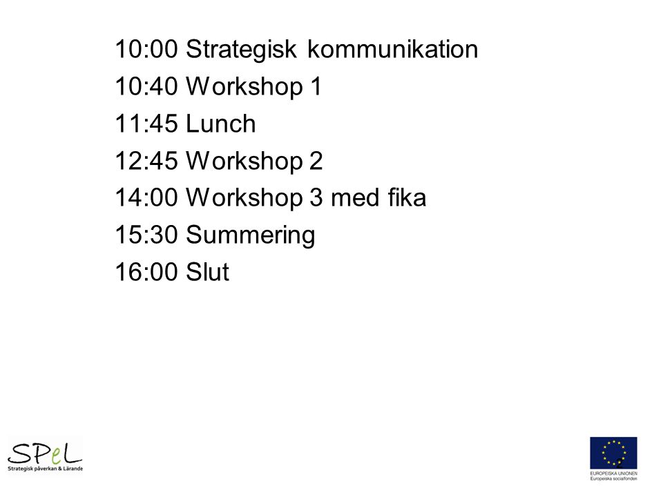 10:00 Strategisk kommunikation 10:40 Workshop 1 11:45 Lunch 12:45 Workshop 2 14:00 Workshop 3 med fika 15:30 Summering 16:00 Slut