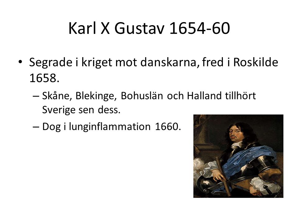 Karl X Gustav Segrade i kriget mot danskarna, fred i Roskilde Skåne, Blekinge, Bohuslän och Halland tillhört Sverige sen dess.