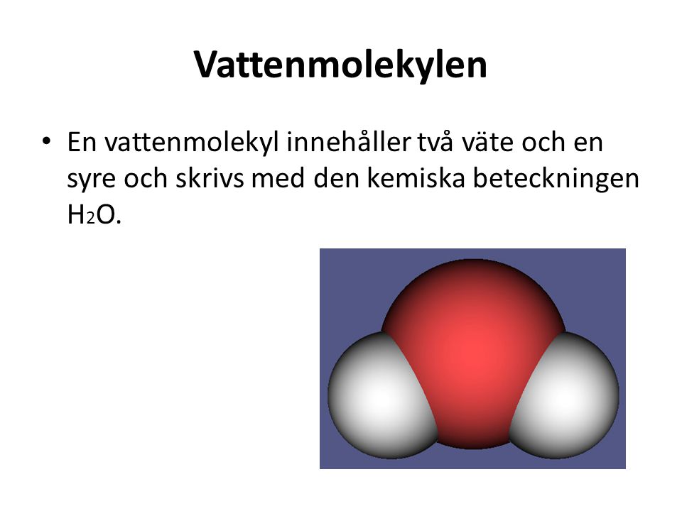 Vattenmolekylen En vattenmolekyl innehåller två väte och en syre och skrivs med den kemiska beteckningen H2O.