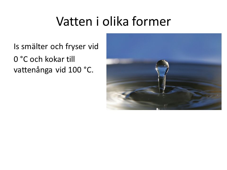 Vatten i olika former Is smälter och fryser vid 0 °C och kokar till vattenånga vid 100 °C.