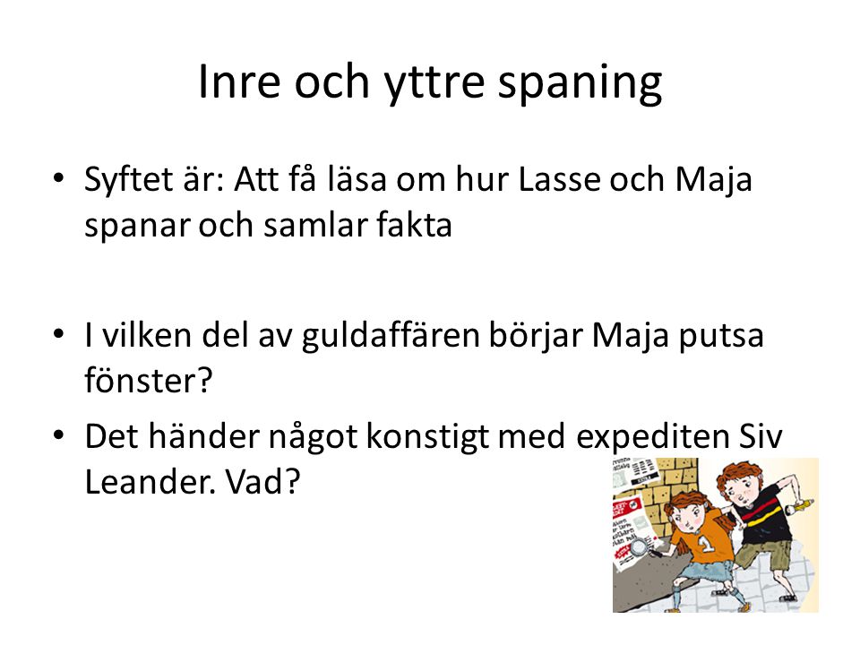 Inre och yttre spaning Syftet är: Att få läsa om hur Lasse och Maja spanar och samlar fakta. I vilken del av guldaffären börjar Maja putsa fönster