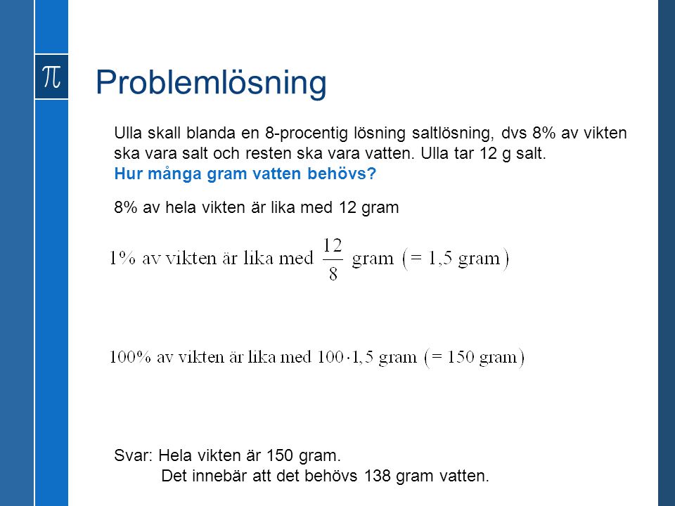 Problemlösning Ulla skall blanda en 8-procentig lösning saltlösning, dvs 8% av vikten ska vara salt och resten ska vara vatten. Ulla tar 12 g salt.