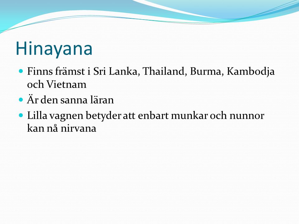 Hinayana Finns främst i Sri Lanka, Thailand, Burma, Kambodja och Vietnam. Är den sanna läran.