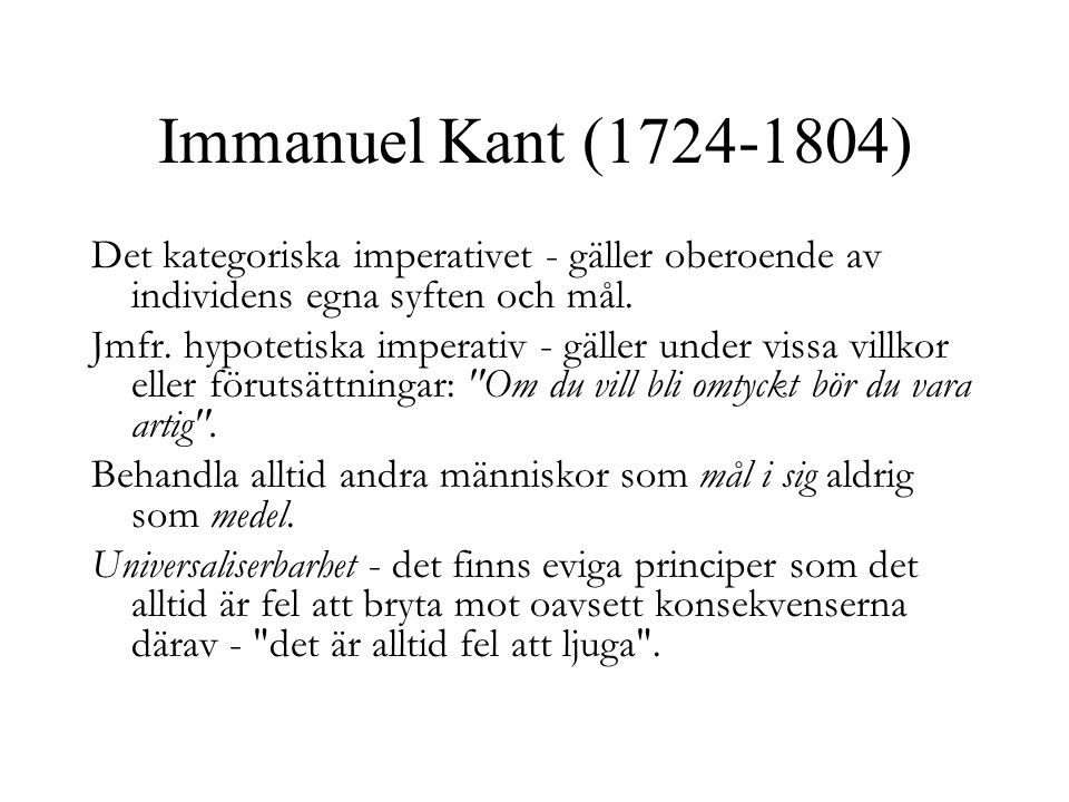 Immanuel Kant ( ) Det kategoriska imperativet - gäller oberoende av individens egna syften och mål.