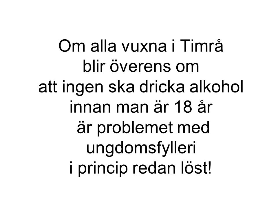 Om alla vuxna i Timrå blir överens om att ingen ska dricka alkohol innan man är 18 år är problemet med ungdomsfylleri i princip redan löst!