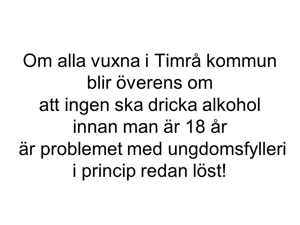 Om alla vuxna i Timrå kommun blir överens om att ingen ska dricka alkohol innan man är 18 år är problemet med ungdomsfylleri i princip redan löst!