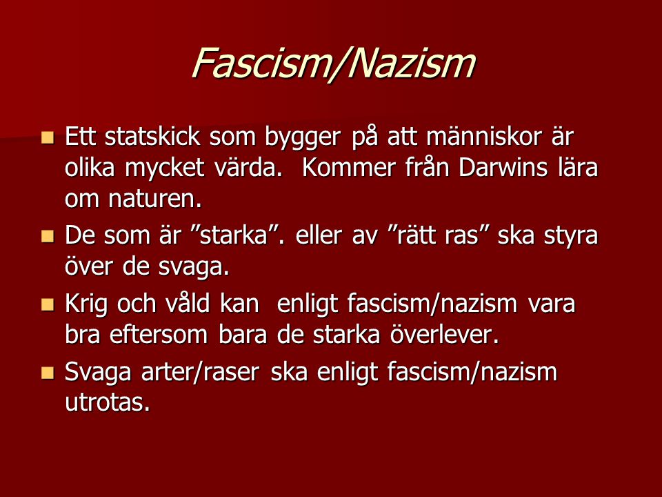 Fascism/Nazism Ett statskick som bygger på att människor är olika mycket värda. Kommer från Darwins lära om naturen.