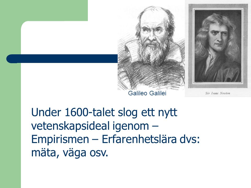 Galileo Galilei Under 1600-talet slog ett nytt vetenskapsideal igenom – Empirismen – Erfarenhetslära dvs: mäta, väga osv.