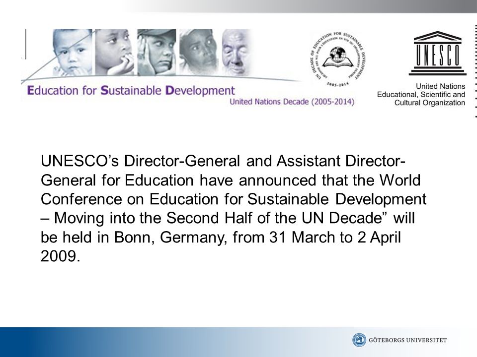 UNESCO’s Director-General and Assistant Director-General for Education have announced that the World Conference on Education for Sustainable Development – Moving into the Second Half of the UN Decade will be held in Bonn, Germany, from 31 March to 2 April 2009.
