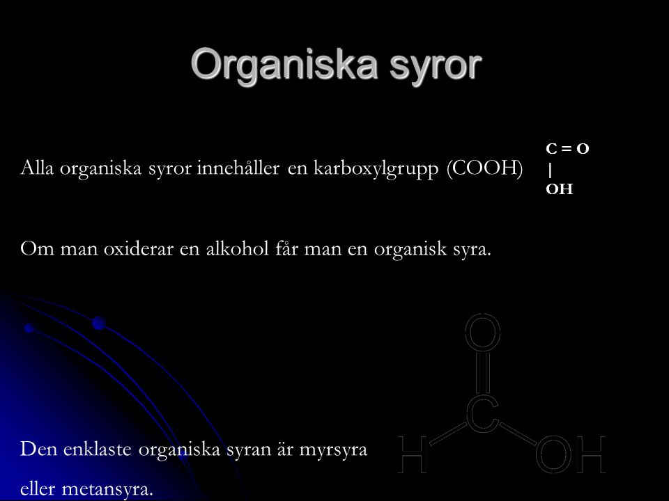 Organiska syror C = O. | OH. Alla organiska syror innehåller en karboxylgrupp (COOH) Om man oxiderar en alkohol får man en organisk syra.