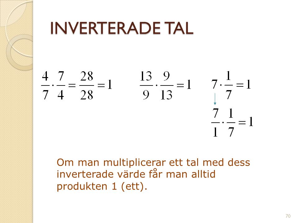 INVERTERADE TAL Om man multiplicerar ett tal med dess inverterade värde får man alltid produkten 1 (ett).