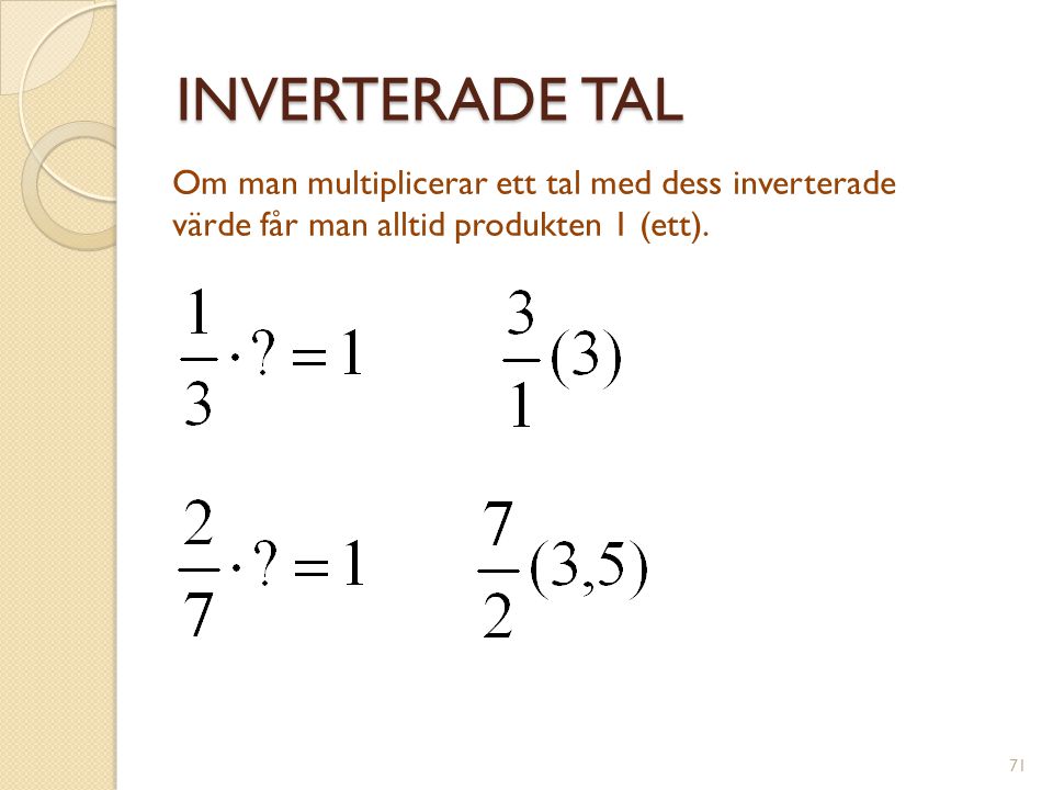 INVERTERADE TAL Om man multiplicerar ett tal med dess inverterade värde får man alltid produkten 1 (ett).