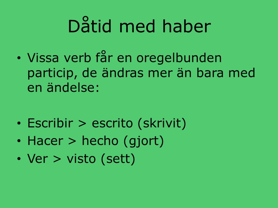 Dåtid med haber Vissa verb får en oregelbunden particip, de ändras mer än bara med en ändelse: Escribir > escrito (skrivit)