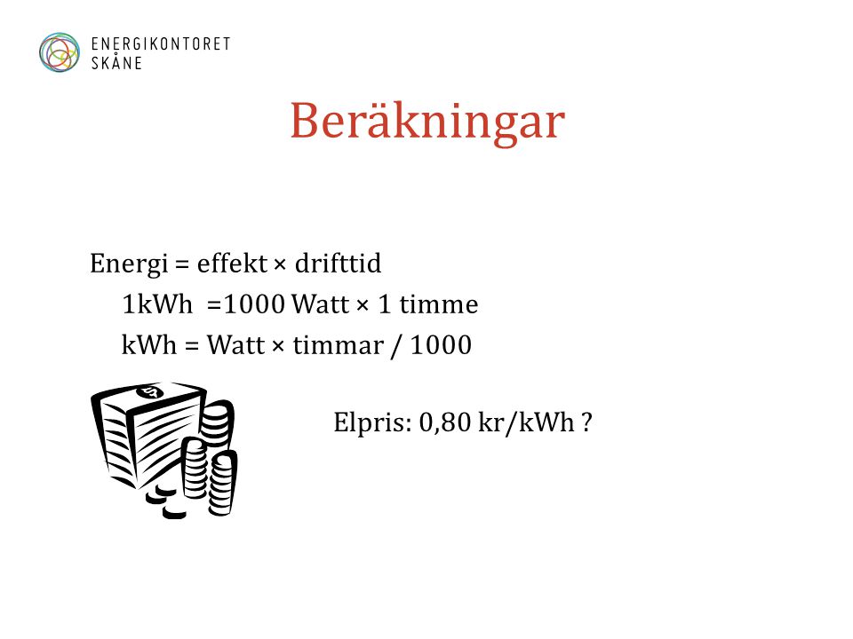 Beräkningar Energi = effekt × drifttid 1kWh =1000 Watt × 1 timme kWh = Watt × timmar / 1000 Elpris: 0,80 kr/kWh