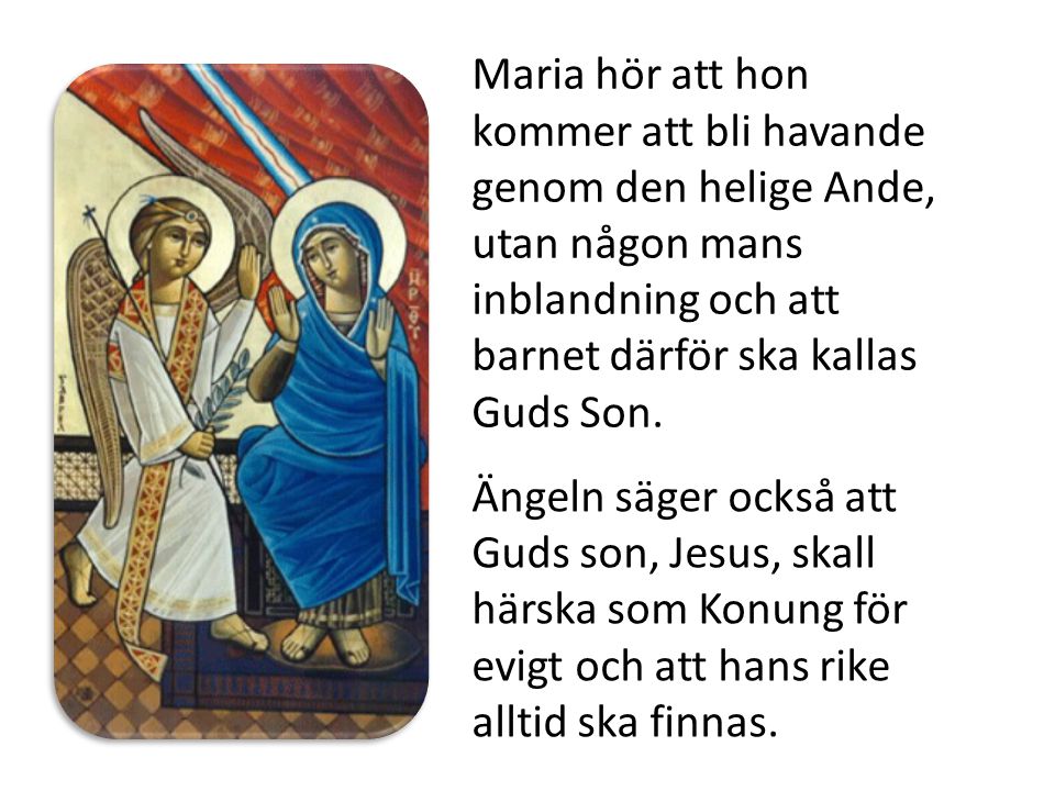 Maria hör att hon kommer att bli havande genom den helige Ande, utan någon mans inblandning och att barnet därför ska kallas Guds Son.