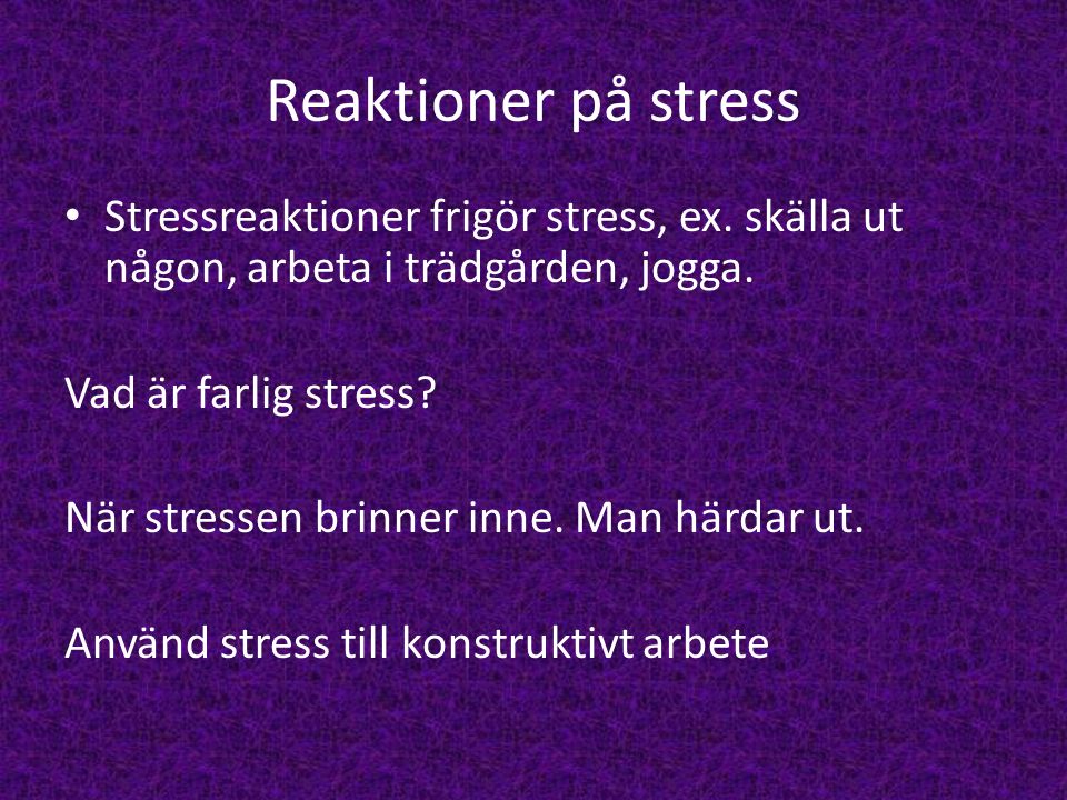 Reaktioner på stress Stressreaktioner frigör stress, ex. skälla ut någon, arbeta i trädgården, jogga.