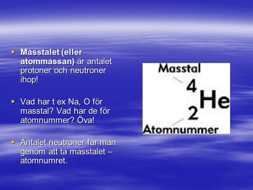 Masstalet (eller atommassan) är antalet protoner och neutroner ihop!