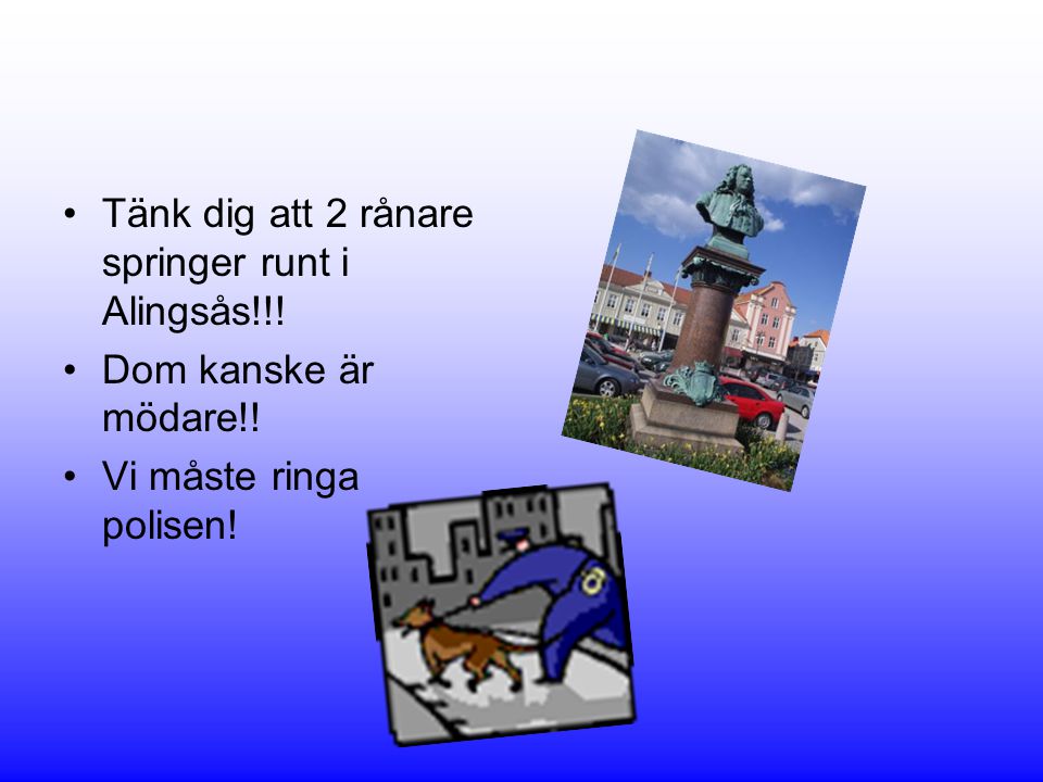Tänk dig att 2 rånare springer runt i Alingsås!!!
