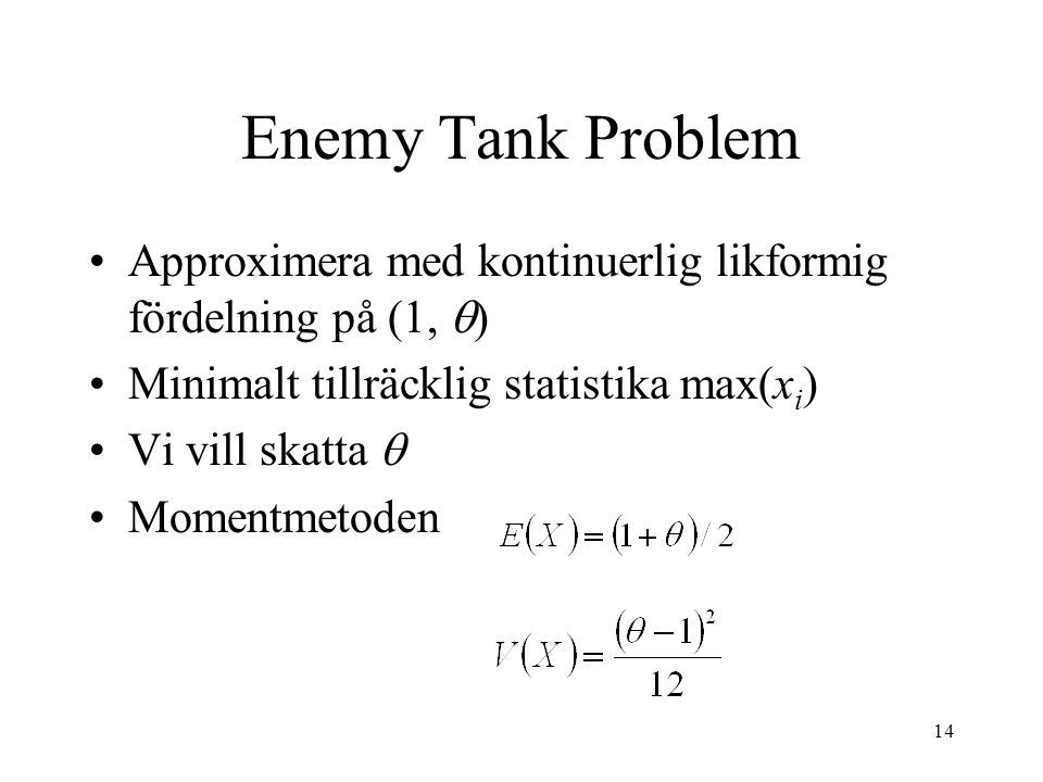 Enemy Tank Problem Approximera med kontinuerlig likformig fördelning på (1, ) Minimalt tillräcklig statistika max(xi)