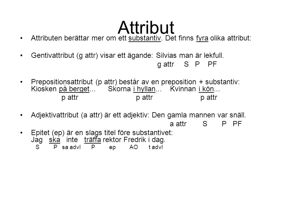 Attribut Attributen berättar mer om ett substantiv. Det finns fyra olika attribut: Gentivattribut (g attr) visar ett ägande: Silvias man är lekfull.