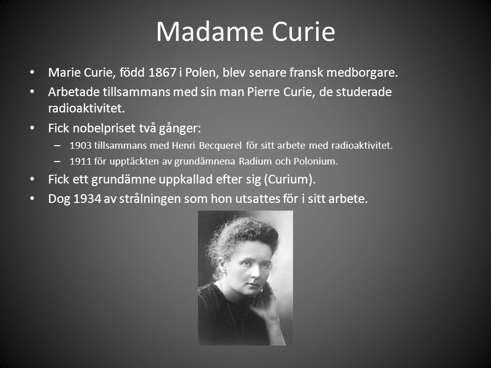 Madame Curie Marie Curie, född 1867 i Polen, blev senare fransk medborgare.