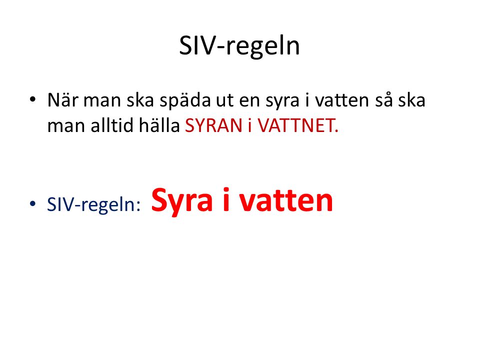 SIV-regeln När man ska späda ut en syra i vatten så ska man alltid hälla SYRAN i VATTNET.
