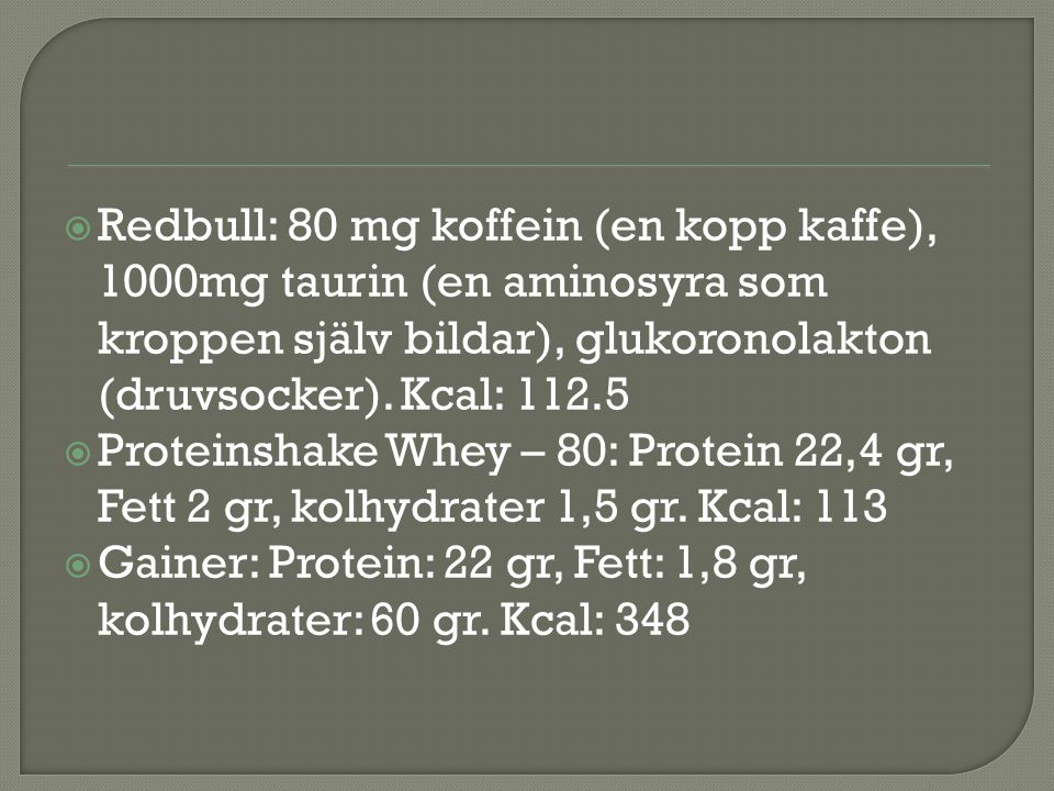 Redbull: 80 mg koffein (en kopp kaffe), 1000mg taurin (en aminosyra som kroppen själv bildar), glukoronolakton (druvsocker). Kcal: 112.5