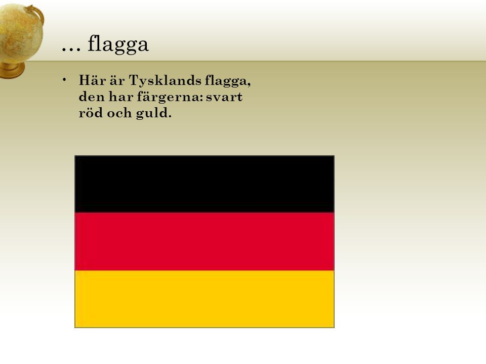 … flagga Här är Tysklands flagga, den har färgerna: svart röd och guld.