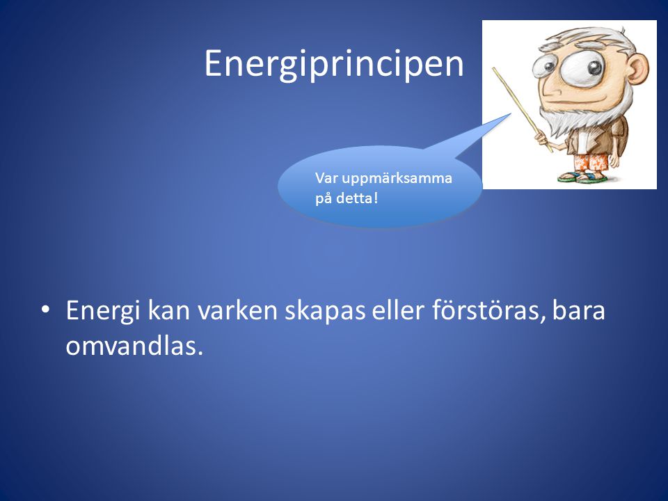 Energiprincipen Energi kan varken skapas eller förstöras, bara omvandlas.