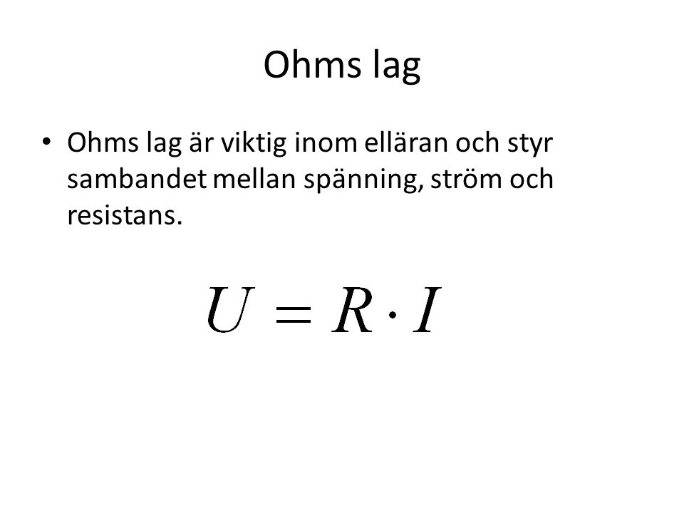 Ohms lag Ohms lag är viktig inom elläran och styr sambandet mellan spänning, ström och resistans.