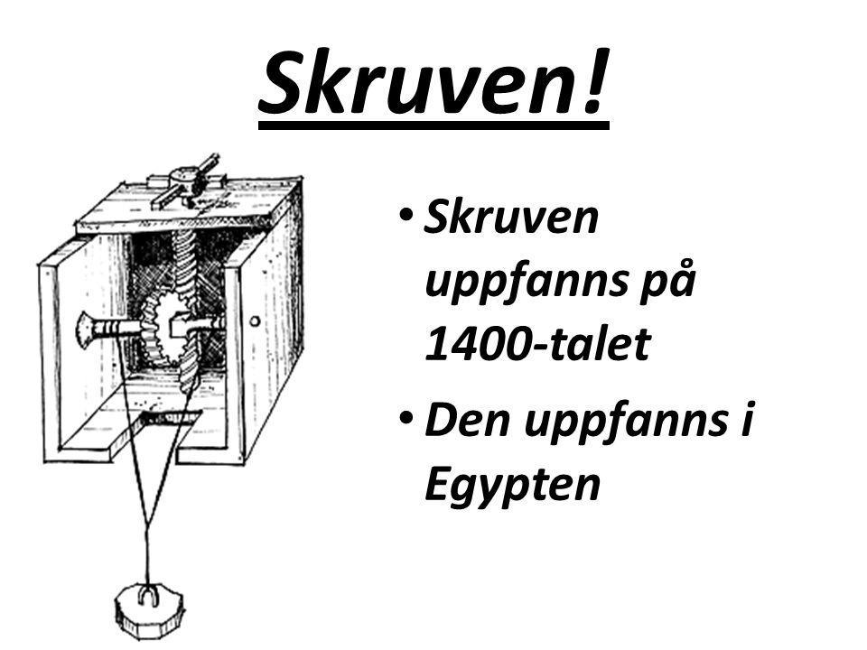 Skruven! Skruven uppfanns på 1400-talet Den uppfanns i Egypten