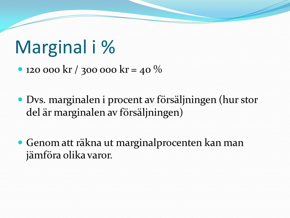 Marginal i % kr / kr = 40 % Dvs. marginalen i procent av försäljningen (hur stor del är marginalen av försäljningen)