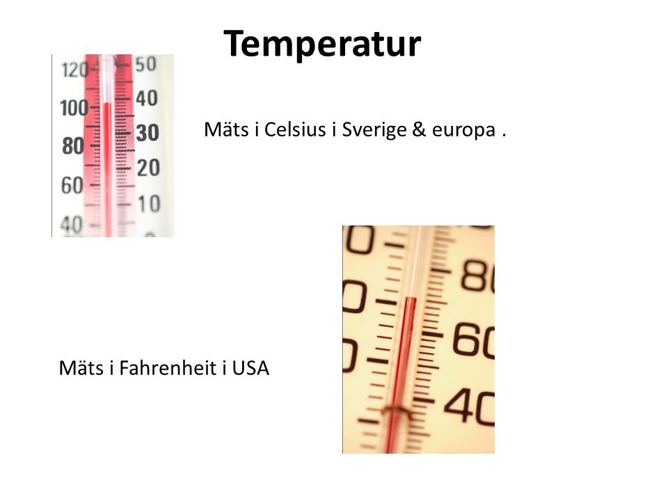 Temperatur Mäts i Celsius i Sverige & europa . Mäts i Fahrenheit i USA
