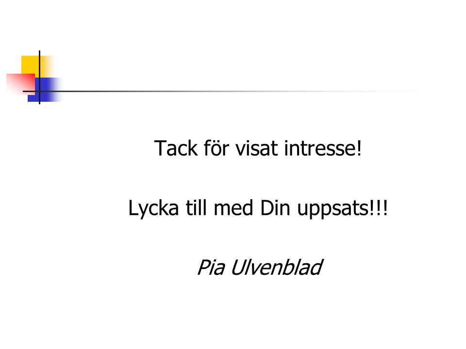 Tack för visat intresse! Lycka till med Din uppsats!!! Pia Ulvenblad