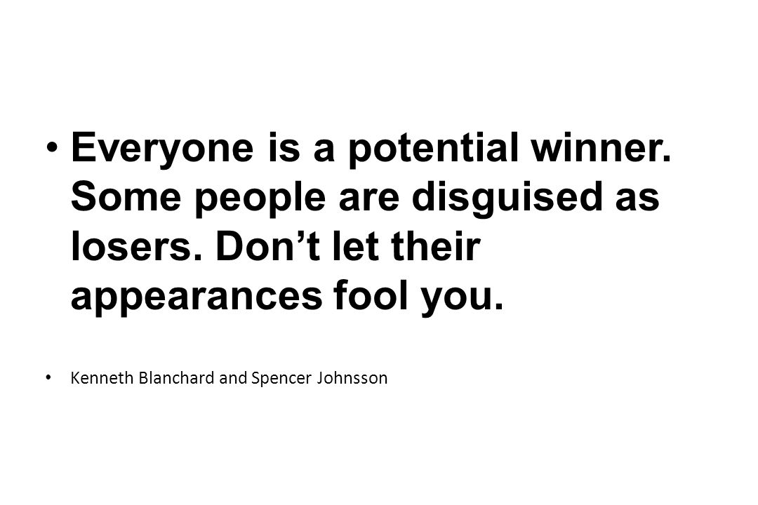 Everyone is a potential winner. Some people are disguised as losers